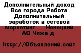 Дополнительный доход - Все города Работа » Дополнительный заработок и сетевой маркетинг   . Ненецкий АО,Чижа д.